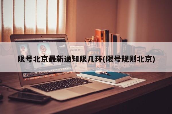 限号北京最新通知限几环(限号规则北京)