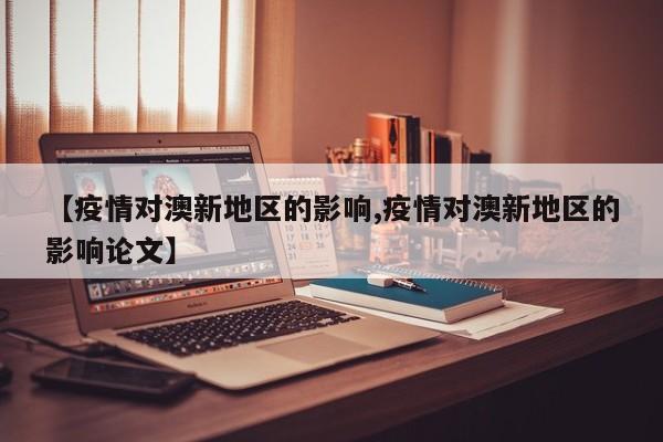 【疫情对澳新地区的影响,疫情对澳新地区的影响论文】