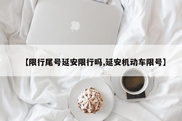 【限行尾号延安限行吗,延安机动车限号】