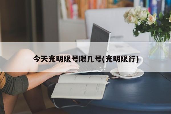 今天光明限号限几号(光明限行)