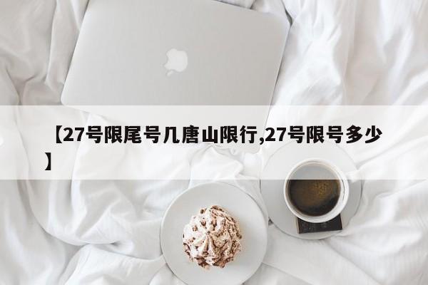 【27号限尾号几唐山限行,27号限号多少】