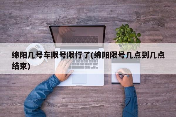 绵阳几号车限号限行了(绵阳限号几点到几点结束)