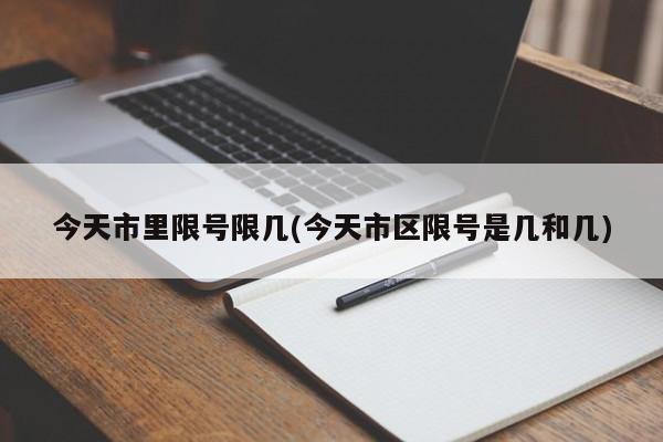 今天市里限号限几(今天市区限号是几和几)