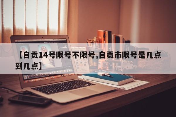 【自贡14号限号不限号,自贡市限号是几点到几点】